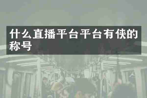 什么直播平台平台有侠的称号