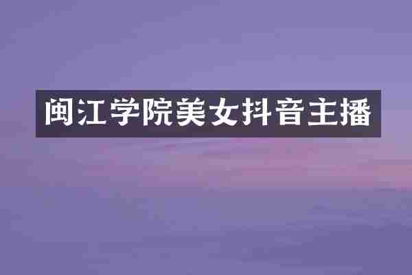 闽江学院美女抖音主播