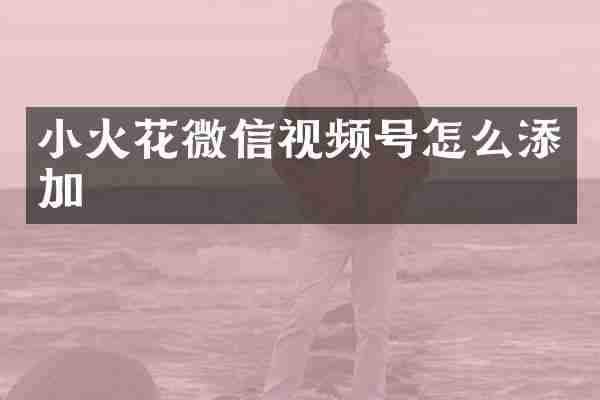 小火花微信视频号怎么添加