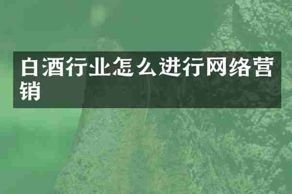 白酒行业怎么进行网络营销