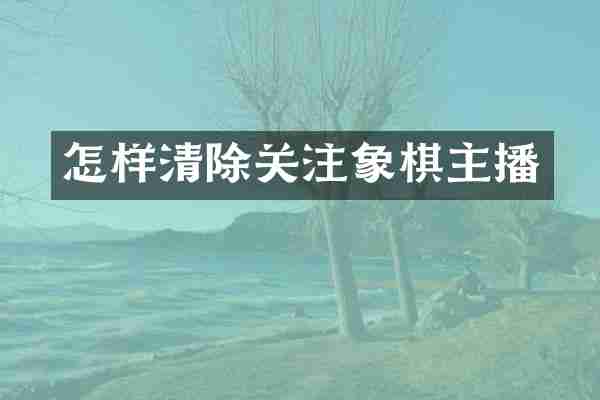 怎样清除关注象棋主播