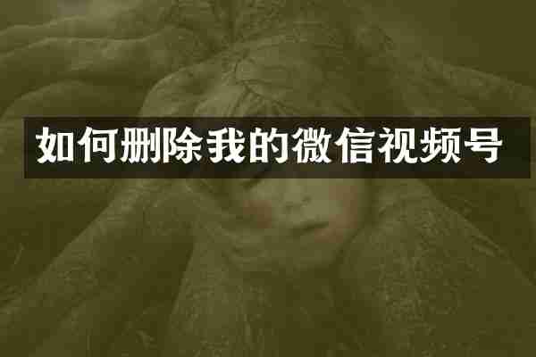 如何删除我的微信视频号