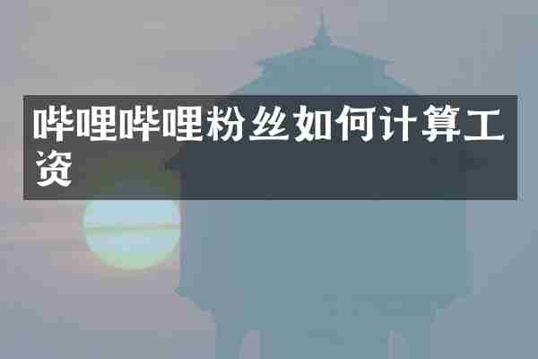 哔哩哔哩粉丝如何计算工资