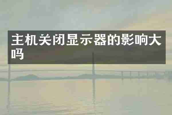 主机关闭显示器的影响大吗