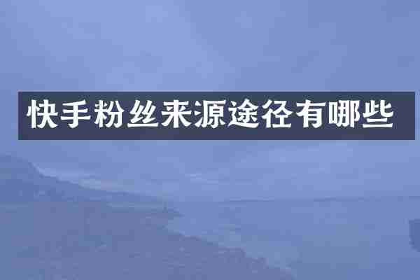 快手粉丝来源途径有哪些
