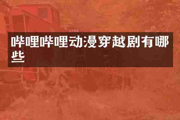 哔哩哔哩动漫穿越剧有哪些