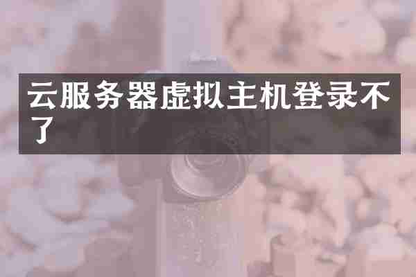 云服务器虚拟主机登录不了