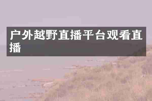 户外越野直播平台观看直播