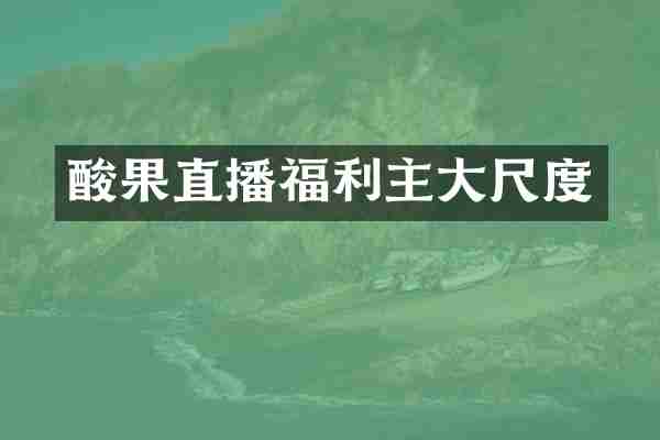 酸果直播福利主大尺度