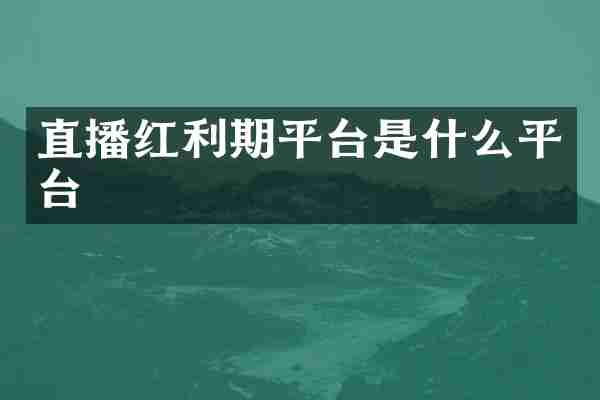 直播红利期平台是什么平台
