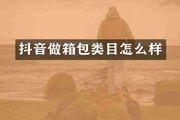 抖音做箱包类目怎么样