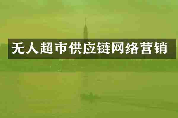 无人超市供应链网络营销