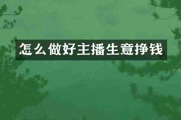 怎么做好主播生意挣钱