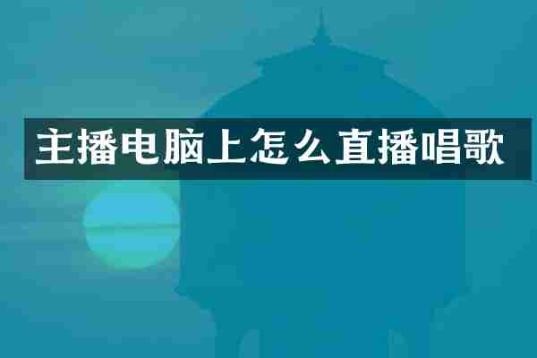 主播电脑上怎么直播唱歌