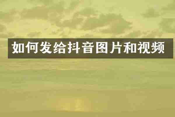 如何发给抖音图片和视频