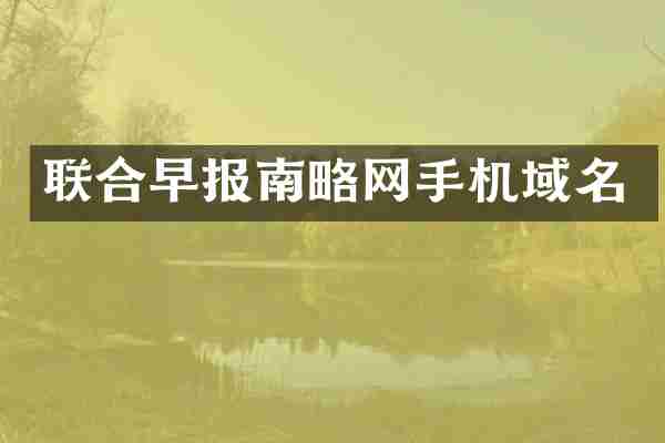 联合早报南略网手机域名