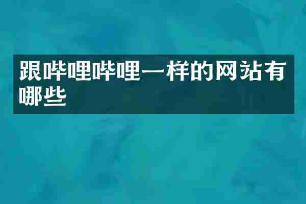 跟哔哩哔哩一样的网站有哪些
