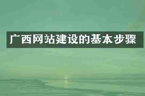 广西网站建设的基本步骤