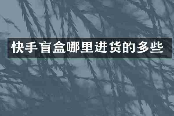 快手盲盒哪里进货的多些