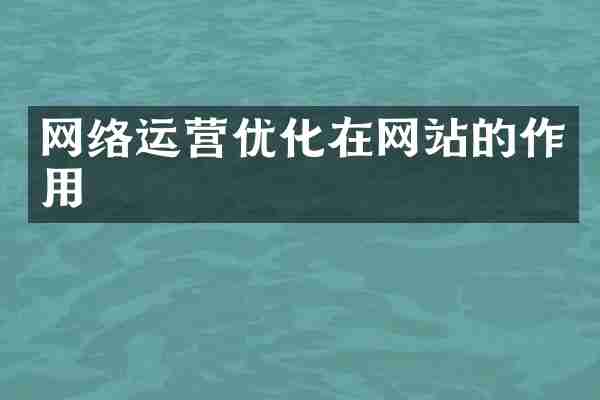 网络运营优化在网站的作用