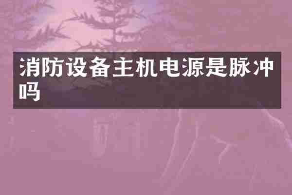 消防设备主机电源是脉冲吗