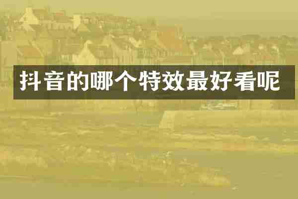 抖音的哪个特效最好看呢