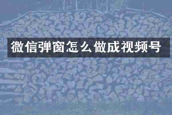 微信弹窗怎么做成视频号