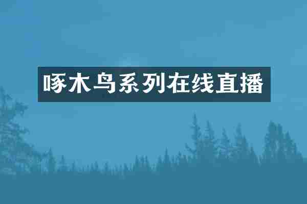 啄木鸟系列在线直播