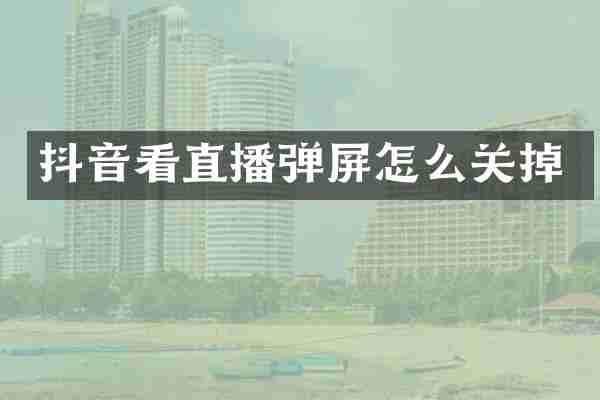 抖音看直播弹屏怎么关掉