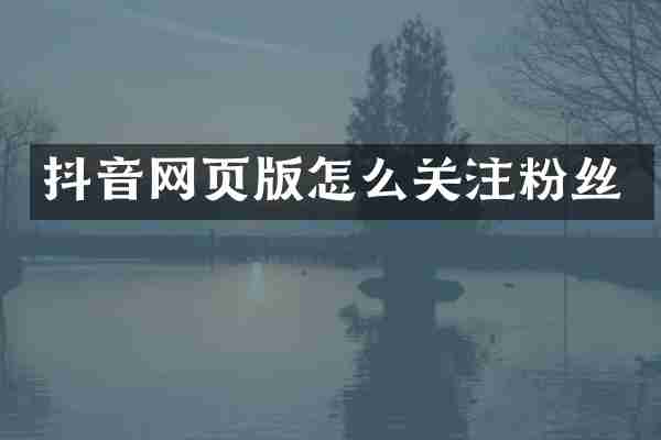 抖音网页版怎么关注粉丝