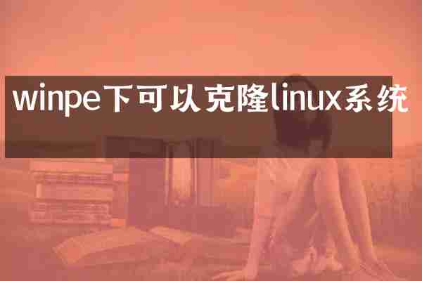 winpe下可以克隆linux系统吗