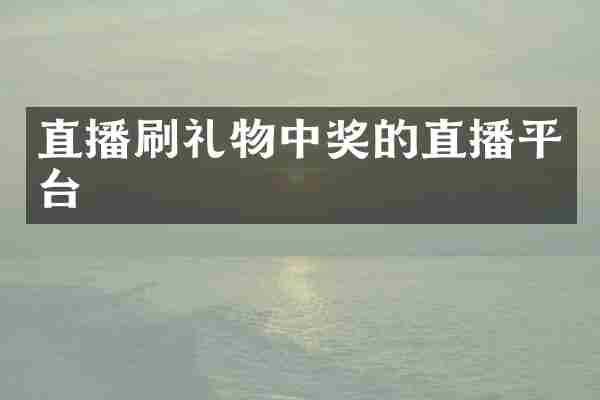 直播刷礼物中奖的直播平台