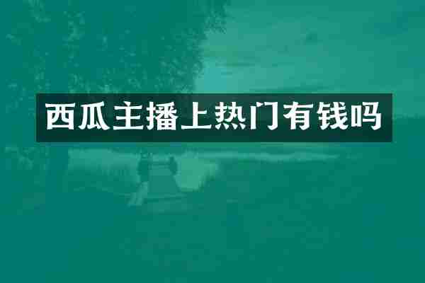 西瓜主播上热门有钱吗