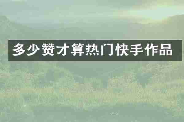 多少赞才算热门快手作品