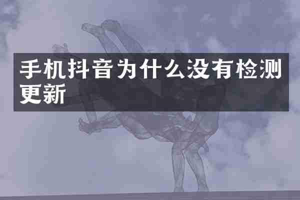 手机抖音为什么没有检测更新