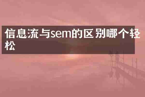 信息流与sem的区别哪个轻松