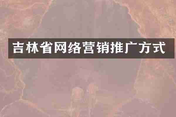 吉林省网络营销推广方式