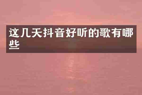 这几天抖音好听的歌有哪些