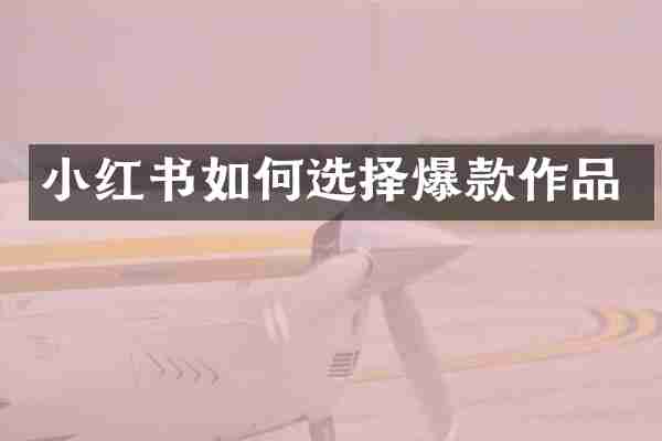 小红书如何选择爆款作品