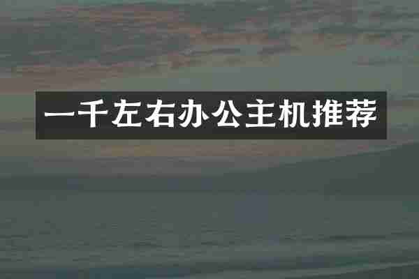 一千左右办公主机推荐