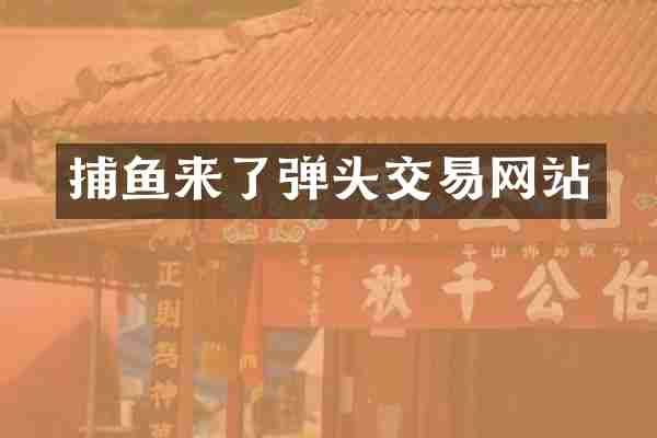 捕鱼来了弹头交易网站