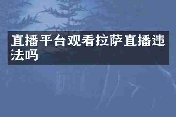 直播平台观看拉萨直播违法吗