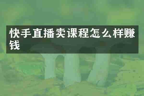 快手直播卖课程怎么样赚钱