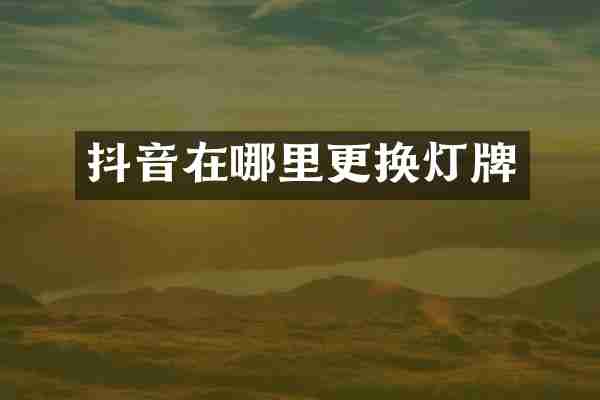 抖音在哪里更换灯牌