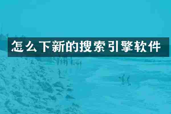 怎么下新的搜索引擎软件
