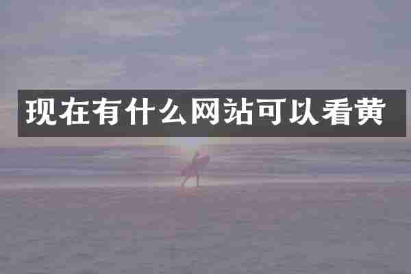 现在有什么网站可以看黄