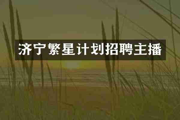 济宁繁星计划招聘主播