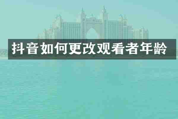 抖音如何更改观看者年龄