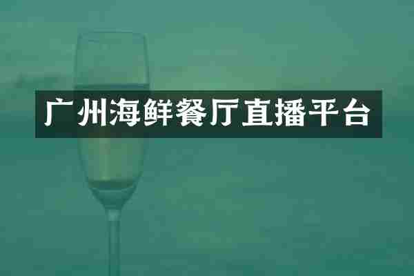 广州海鲜餐厅直播平台