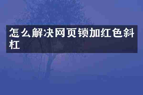 怎么解决网页锁加红色斜杠